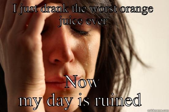 I JUST DRANK THE WORST ORANGE JUICE EVER NOW MY DAY IS RUINED  First World Problems