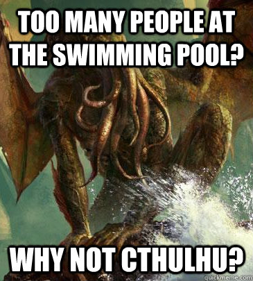 Too many people at the swimming pool? Why not cthulhu? - Too many people at the swimming pool? Why not cthulhu?  Why Not Cthulhu