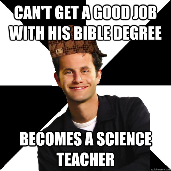 Can't get a good job with his bible degree becomes a science teacher  Scumbag Christian