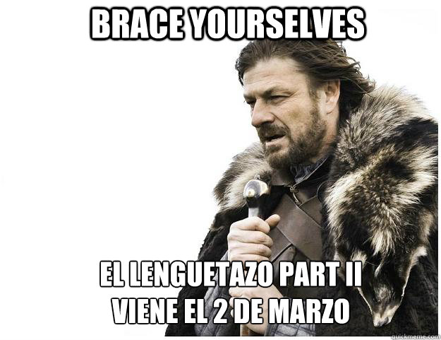 Brace yourselves el lenguetazo Part II
viene el 2 de marzo  Imminent Ned