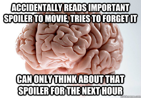 Accidentally reads important spoiler to movie, tries to forget it Can only think about that spoiler for the next hour  Scumbag Brain