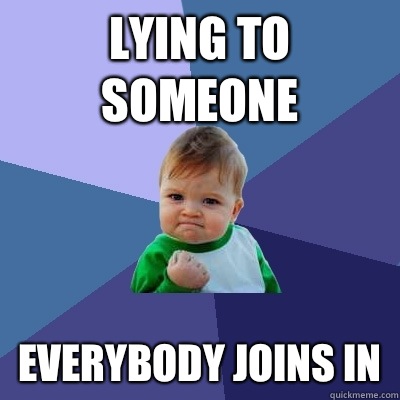 Lying to someone Everybody joins in - Lying to someone Everybody joins in  Success Kid