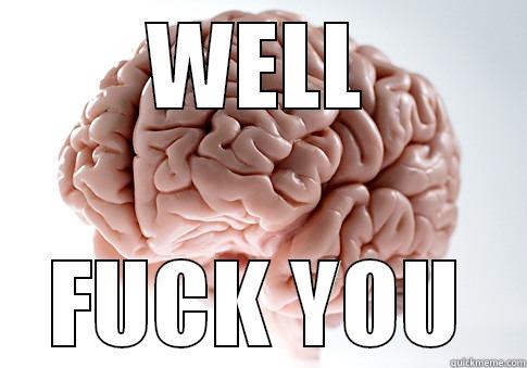 WELL FUCK YOU Scumbag Brain