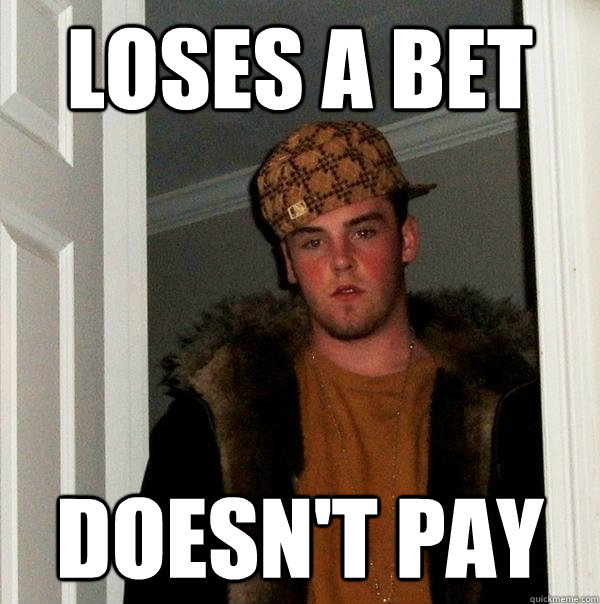 Loses a bet  Doesn't pay  Scumbag Steve