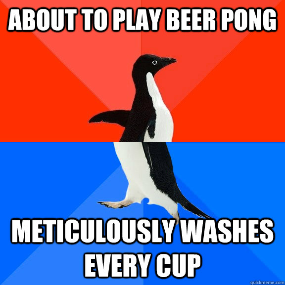 about to play beer pong meticulously washes every cup  Socially Awesome Awkward Penguin