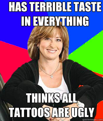 Has terrible taste in everything thinks all  tattoos are ugly  Sheltering Suburban Mom