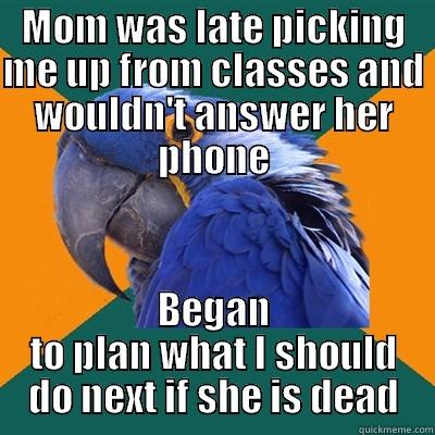 MOM WAS LATE PICKING ME UP FROM CLASSES AND WOULDN'T ANSWER HER PHONE BEGAN TO PLAN WHAT I SHOULD DO NEXT IF SHE IS DEAD Paranoid Parrot