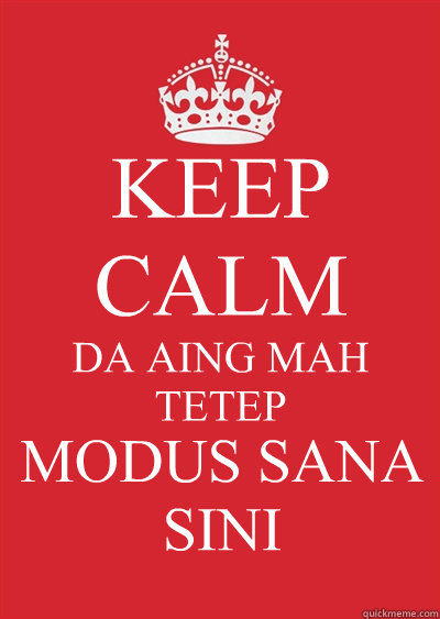 KEEP CALM DA AING MAH TETEP MODUS SANA SINI  Keep calm or gtfo