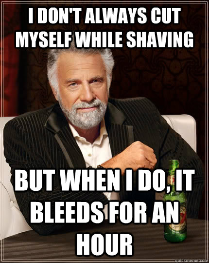 I don't always cut myself while shaving But when i do, it bleeds for an hour  The Most Interesting Man In The World