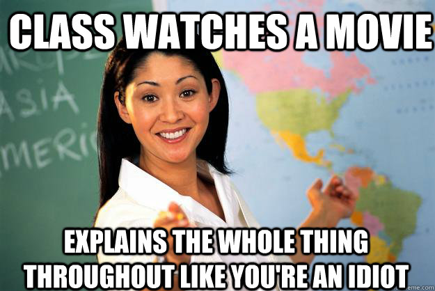 Class watches a movie Explains the whole thing throughout like you're an idiot  Unhelpful High School Teacher