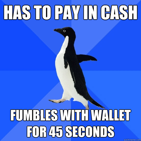 Has to pay in cash fumbles with wallet for 45 seconds  Socially Awkward Penguin