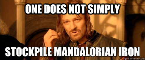 One does not simply stockpile mandalorian iron  One Does Not Simply