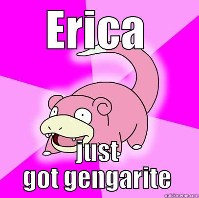 ERICA JUST GOT GENGARITE Slowpoke