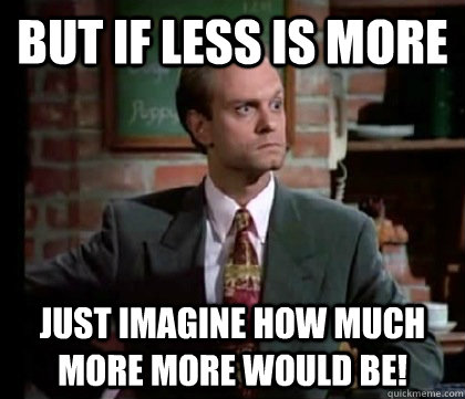 but if less is more just imagine how much more more would be! - but if less is more just imagine how much more more would be!  NILES CRANE