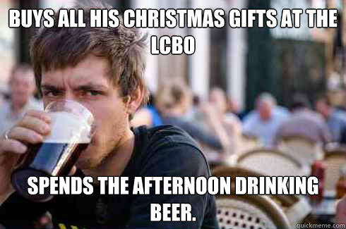 Buys all his christmas gifts at the LCBO Spends the afternoon drinking beer. - Buys all his christmas gifts at the LCBO Spends the afternoon drinking beer.  Lazy College Senior