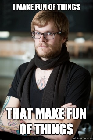 I make fun of things That make fun of things  Hipster Barista