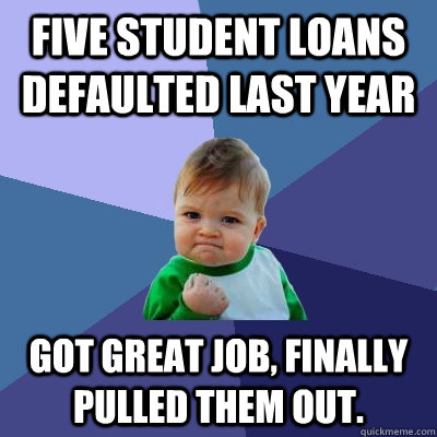 Five student loans defaulted last year Got great job ...