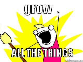           GROW                                      ALL THE THINGS     All The Things