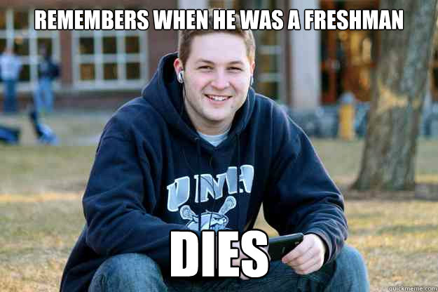 Remembers when he was a freshman dies  