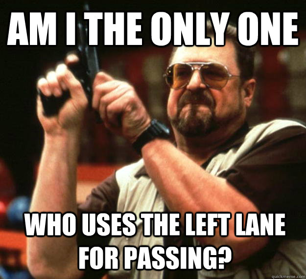 am I the only one who uses the left lane for passing?  Angry Walter