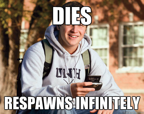 dies respawns infinitely  College Freshman