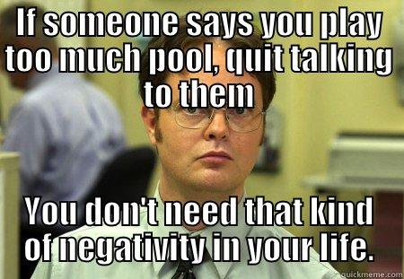 Pool Meme - IF SOMEONE SAYS YOU PLAY TOO MUCH POOL, QUIT TALKING TO THEM YOU DON'T NEED THAT KIND OF NEGATIVITY IN YOUR LIFE. Schrute