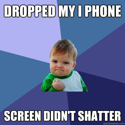 Dropped my i phone screen didn't shatter  Success Kid