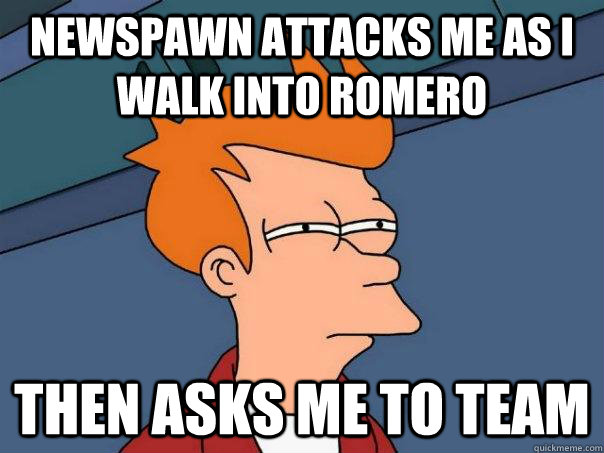Newspawn attacks me as I walk into Romero Then asks me to team  Futurama Fry