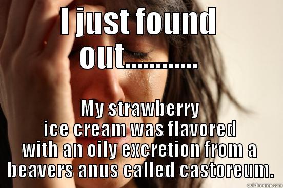 I JUST FOUND OUT............ MY STRAWBERRY ICE CREAM WAS FLAVORED WITH AN OILY EXCRETION FROM A BEAVERS ANUS CALLED CASTOREUM. First World Problems