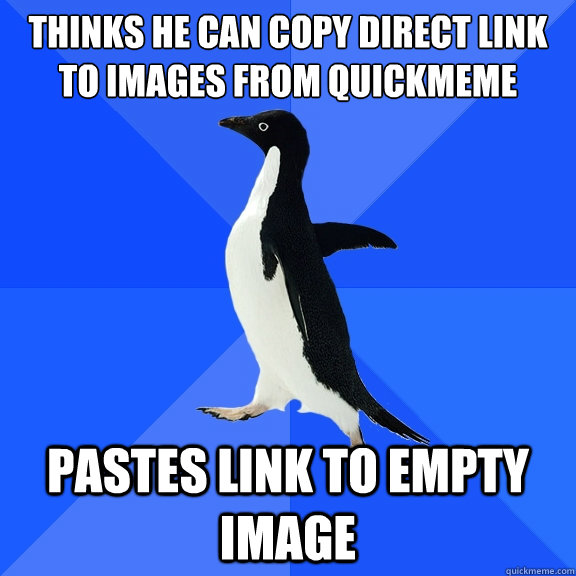 Thinks he can copy direct link to images from QuickMeme Pastes link to empty image  Socially Awkward Penguin