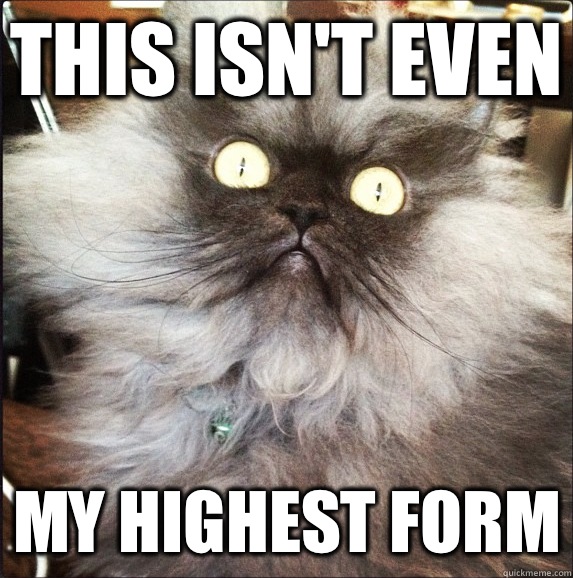 This isn't even My highest form  