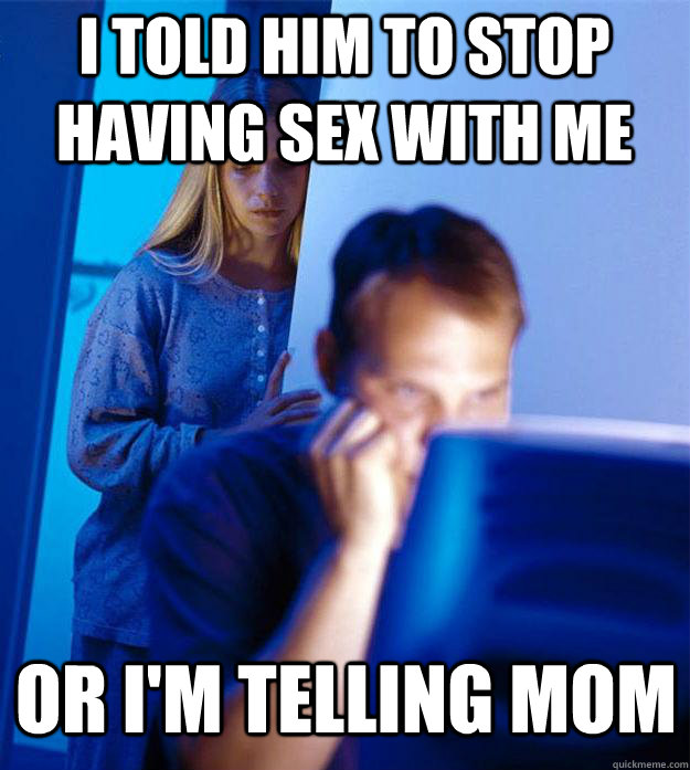 i told him to stop having sex with me or i'm telling mom  Redditors Wife
