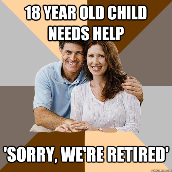 18 year old child needs help 'sorry, we're retired' - 18 year old child needs help 'sorry, we're retired'  Scumbag Parents