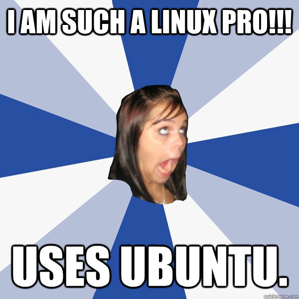 I AM SUCH A LINUX PRO!!! USES UBUNTu. - I AM SUCH A LINUX PRO!!! USES UBUNTu.  Annoying Facebook Girl