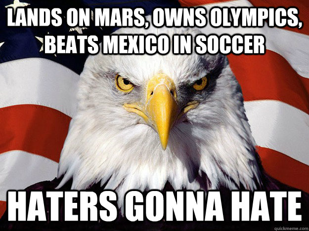 LANDS ON MARS, OWNS OLYMPICS, BEATS MEXICO IN SOCCER hATERS GONNA HATE  Evil American Eagle