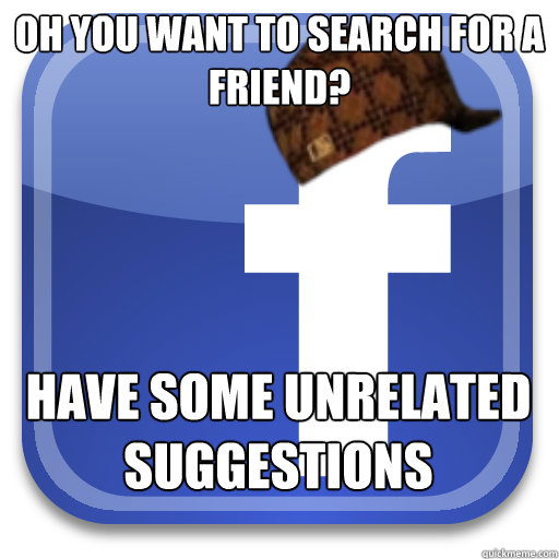 oh you want to search for a friend? have some unrelated suggestions - oh you want to search for a friend? have some unrelated suggestions  Scumbag Facebook