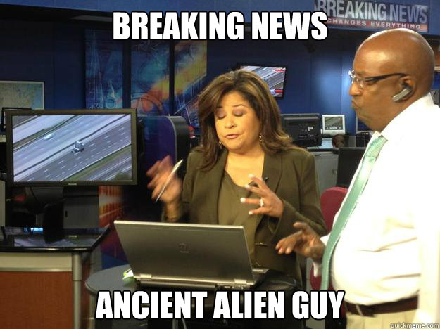 Breaking news Ancient alien guy  Breaking News