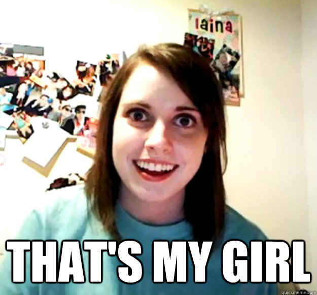  That's My girl -  That's My girl  Overly Attached Girlfriend