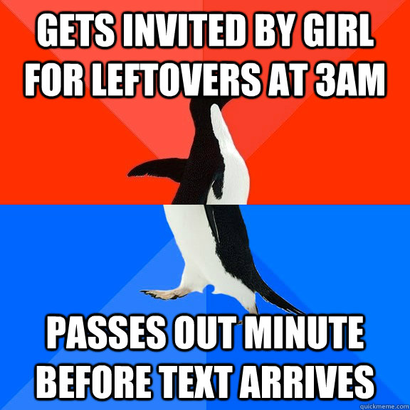 Gets invited by girl for leftovers at 3am passes out minute before text arrives  Socially Awesome Awkward Penguin