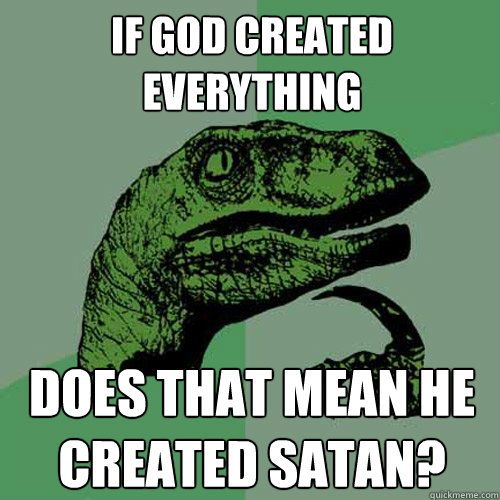 If god created everything Does that mean he created satan?  Philosoraptor