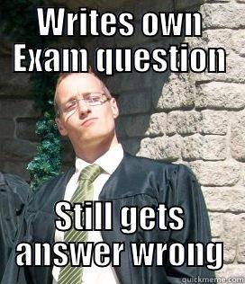 WRITES OWN EXAM QUESTION STILL GETS ANSWER WRONG Misc