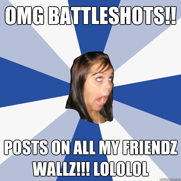OMG BATTLESHOTS!! POSTS ON ALL MY FRIENDZ WALLZ!!! LOLOLOL  Annoying Facebook Girl