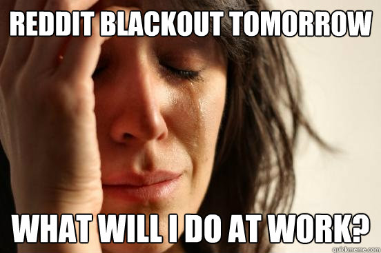 reddit blackout tomorrow what will i do at work?  First World Problems