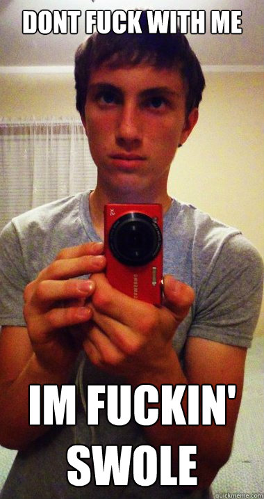 DONT FUCK WITH ME IM FUCKIN' SWOLE  SWOLE