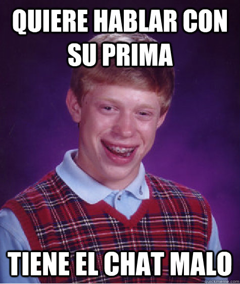 quiere hablar con su prima tiene el chat malo  Bad Luck Brian