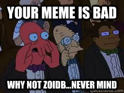 Your meme is bad why not zoidb...Never mind  Zoidberg