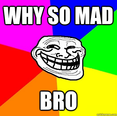 why so mad bro - why so mad bro  Troll Face