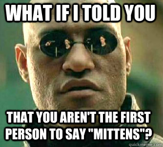 what if i told you that You aren't the first person to say 
