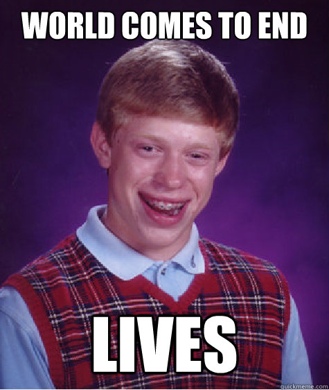 World comes to End Lives  Bad Luck Brian