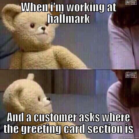 WHEN I'M WORKING AT HALLMARK AND A CUSTOMER ASKS WHERE THE GREETING CARD SECTION IS Misc